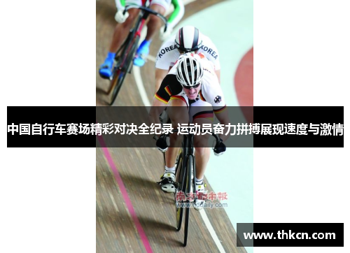 中国自行车赛场精彩对决全纪录 运动员奋力拼搏展现速度与激情