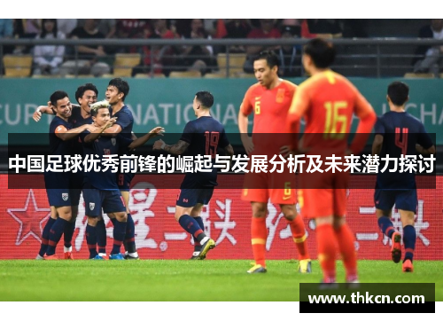 中国足球优秀前锋的崛起与发展分析及未来潜力探讨