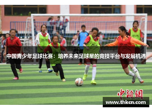 中国青少年足球比赛：培养未来足球星的竞技平台与发展机遇