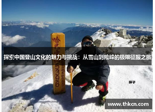 探索中国登山文化的魅力与挑战：从雪山到险峰的极限征服之旅