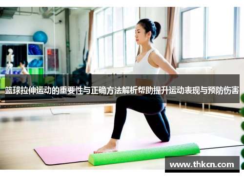 篮球拉伸运动的重要性与正确方法解析帮助提升运动表现与预防伤害