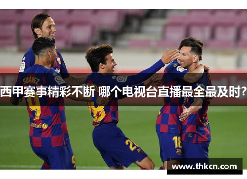 西甲赛事精彩不断 哪个电视台直播最全最及时？