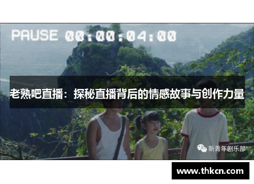 老熟吧直播：探秘直播背后的情感故事与创作力量