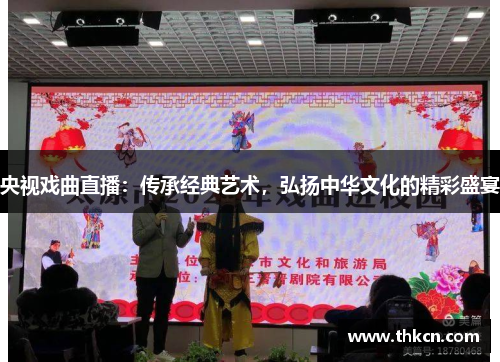 央视戏曲直播：传承经典艺术，弘扬中华文化的精彩盛宴