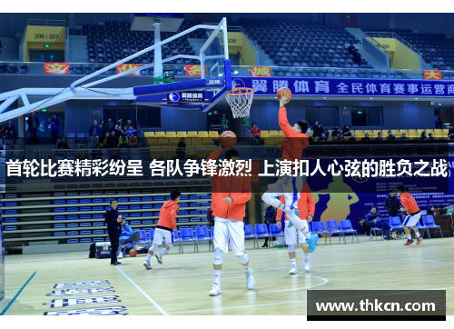 首轮比赛精彩纷呈 各队争锋激烈 上演扣人心弦的胜负之战